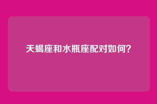 天蝎座和水瓶座配对如何?