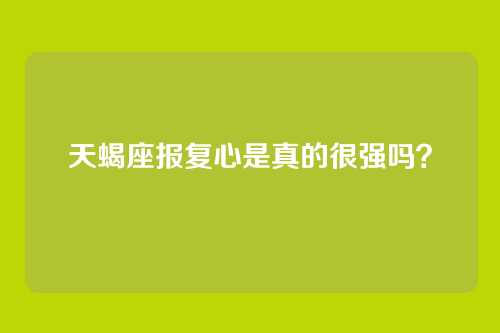 天蝎座报复心是真的很强吗？