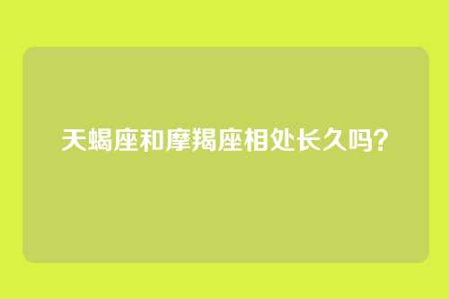 天蝎座和摩羯座相处长久吗？