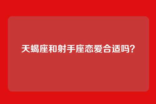 天蝎座和射手座恋爱合适吗?