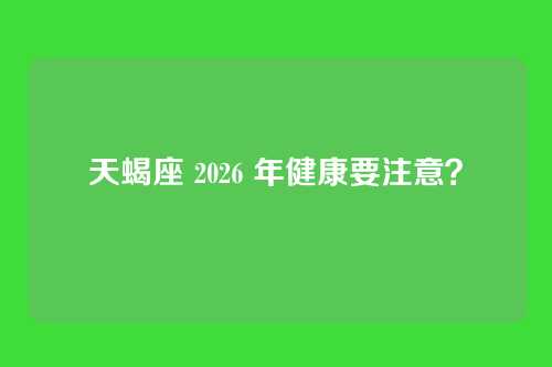 天蝎座 2026 年健康要注意？