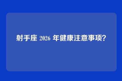 射手座 2026 年健康注意事项?