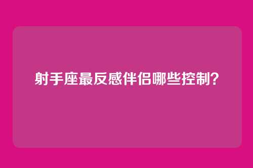 射手座最反感伴侣哪些控制？