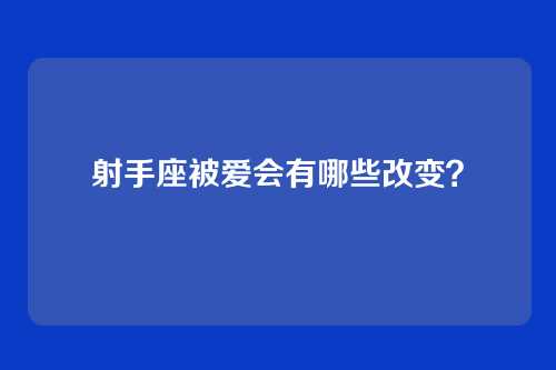 射手座被爱会有哪些改变？