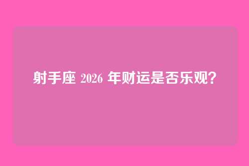 射手座 2026 年财运是否乐观?