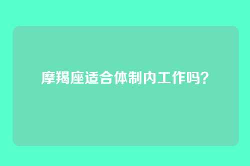 摩羯座适合体制内工作吗？