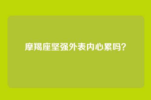 摩羯座坚强外表内心累吗？