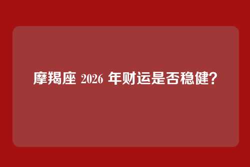 摩羯座 2026 年财运是否稳健？