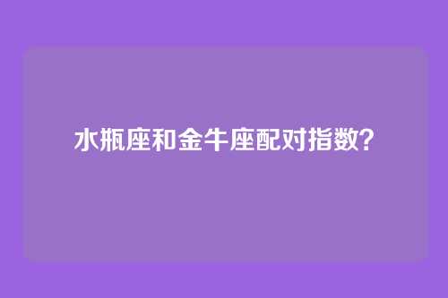 水瓶座和金牛座配对指数?