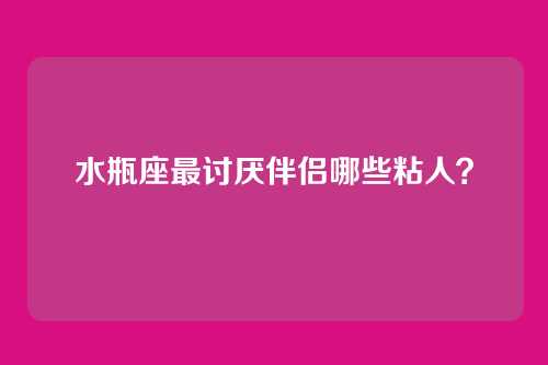 水瓶座最讨厌伴侣哪些粘人？