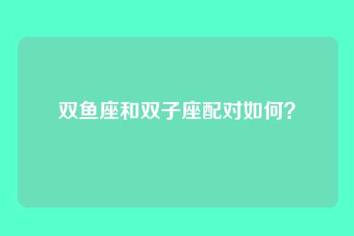 双鱼座和双子座配对如何?
