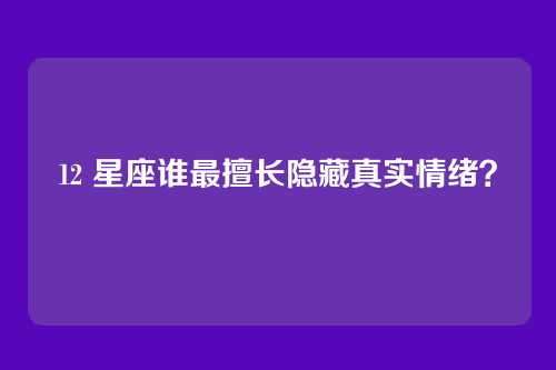 12 星座谁最擅长隐藏真实情绪？