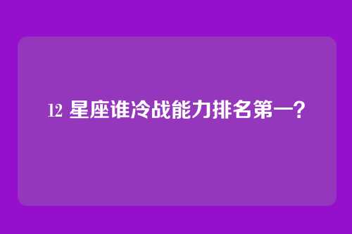 12 星座谁冷战能力排名第一？