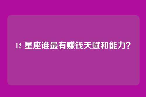 12 星座谁最有赚钱天赋和能力？