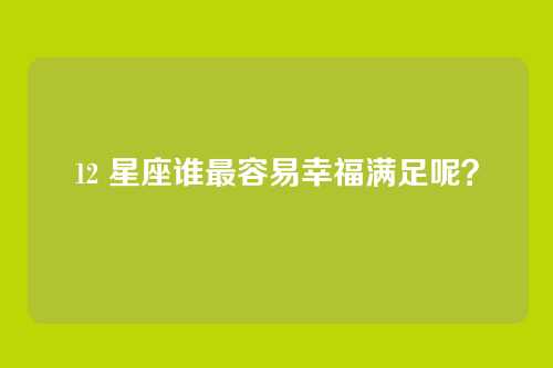 12 星座谁最容易幸福满足呢？