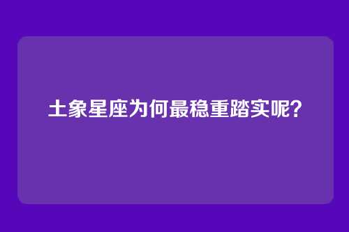 土象星座为何最稳重踏实呢？