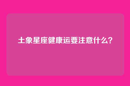 土象星座健康运要注意什么？
