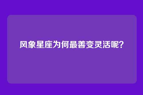 风象星座为何最善变灵活呢？