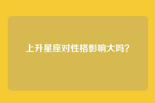 上升星座对性格影响大吗？