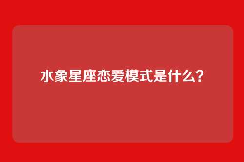 水象星座恋爱模式是什么？