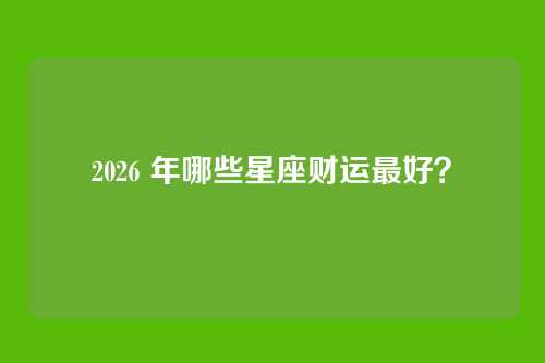 2026 年哪些星座财运最好？