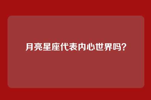 月亮星座代表内心世界吗？