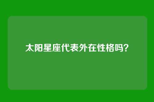 太阳星座代表外在性格吗？