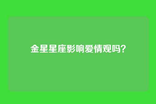 金星星座影响爱情观吗？