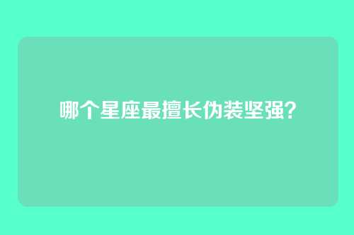 哪个星座最擅长伪装坚强？