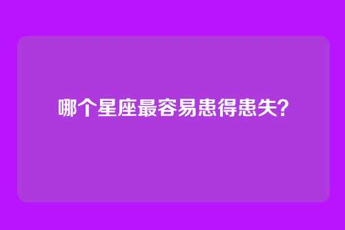 哪个星座最容易患得患失?