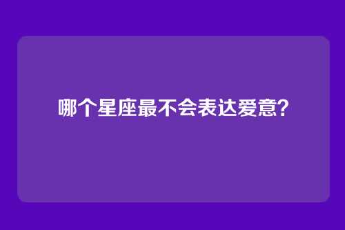 哪个星座最不会表达爱意？