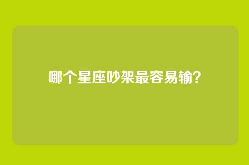 哪个星座吵架最容易输？