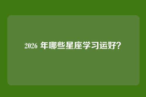 2026 年哪些星座学习运好?