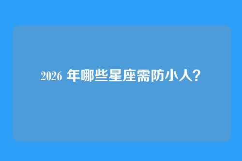 2026 年哪些星座需防小人？