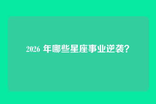 2026 年哪些星座事业逆袭?