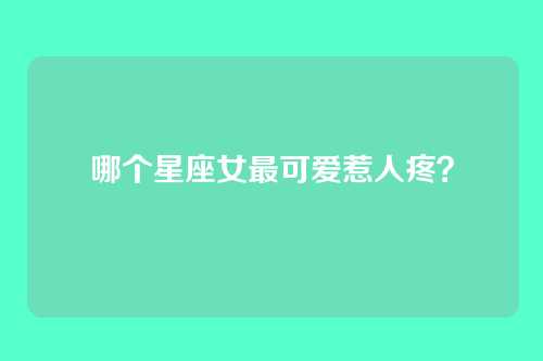 哪个星座女最可爱惹人疼？