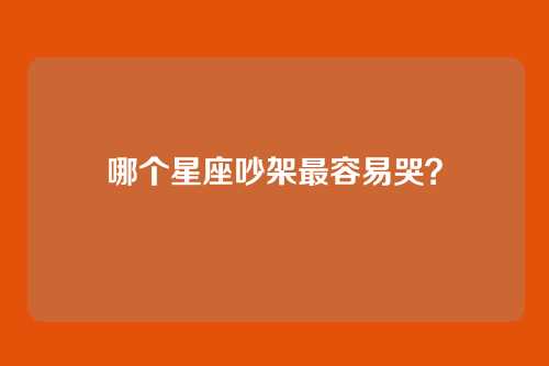 哪个星座吵架最容易哭？