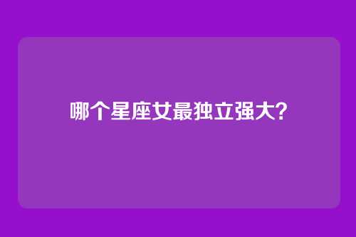 哪个星座女最独立强大？