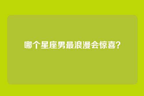 哪个星座男最浪漫会惊喜？