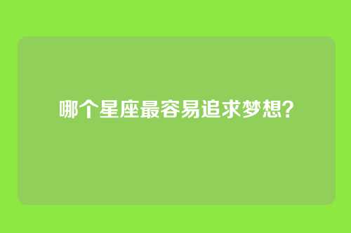 哪个星座最容易追求梦想？