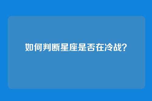 如何判断星座是否在冷战？