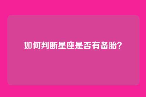 如何判断星座是否有备胎？