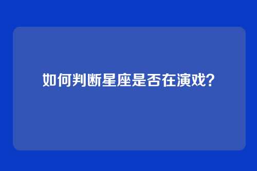 如何判断星座是否在演戏？