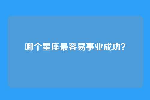 哪个星座最容易事业成功?