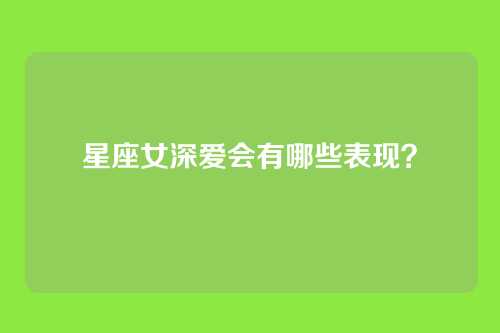 星座女深爱会有哪些表现?