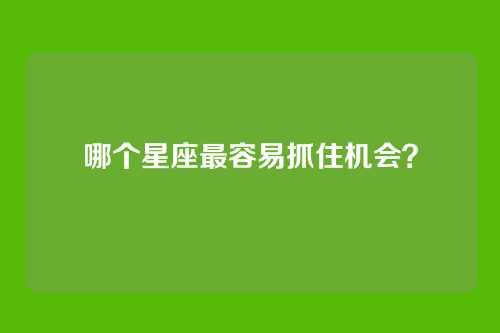 哪个星座最容易抓住机会？