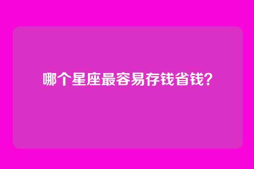 哪个星座最容易存钱省钱?