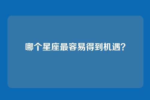 哪个星座最容易得到机遇？