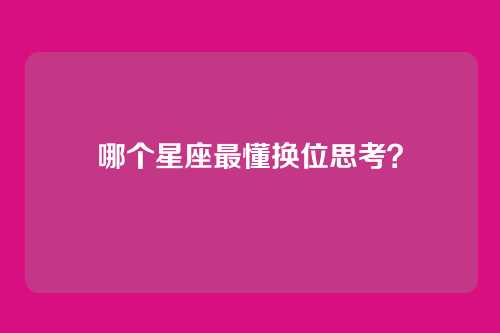 哪个星座最懂换位思考?