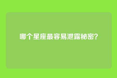 哪个星座最容易泄露秘密?
